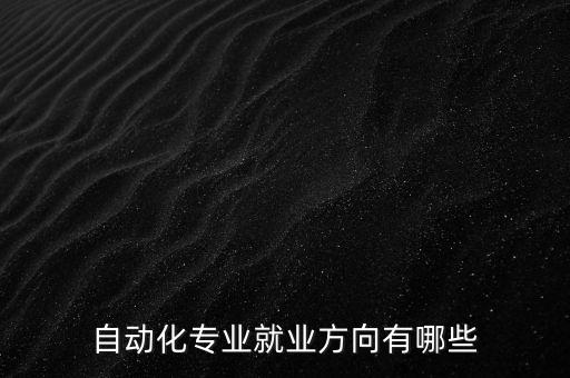自動(dòng)化專業(yè)就業(yè)方向有哪些