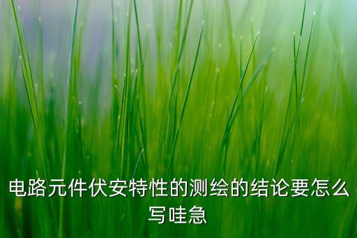電路元件伏安特性的測繪的結(jié)論要怎么寫哇急