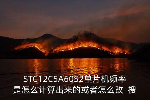 STC12C5A60S2單片機頻率是怎么計算出來的或者怎么改  搜