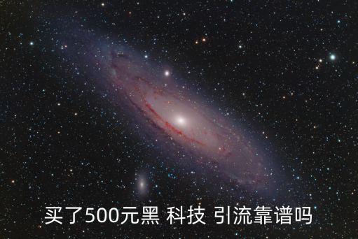 買了500元黑 科技 引流靠譜嗎