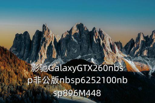 影馳GalaxyGTX260nbsp非公版nbsp6252100nbsp896M448