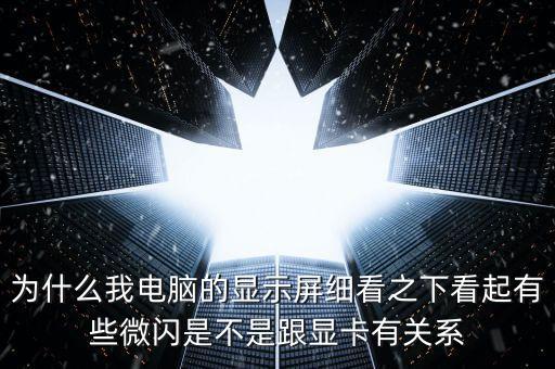 為什么我電腦的顯示屏細(xì)看之下看起有些微閃是不是跟顯卡有關(guān)系