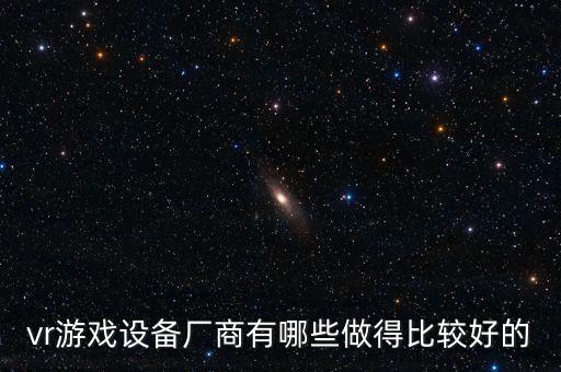 vr游戲設(shè)備廠商有哪些做得比較好的