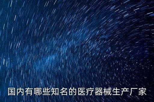 國(guó)內(nèi)有哪些知名的醫(yī)療器械生產(chǎn)廠家