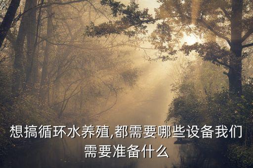 想搞循環(huán)水養(yǎng)殖,都需要哪些設(shè)備我們需要準(zhǔn)備什么
