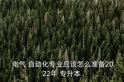  電氣 自動(dòng)化專業(yè)應(yīng)該怎么準(zhǔn)備2022年 專升本
