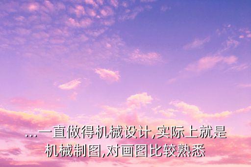 ...一直做得機(jī)械設(shè)計(jì),實(shí)際上就是機(jī)械制圖,對(duì)畫(huà)圖比較熟悉