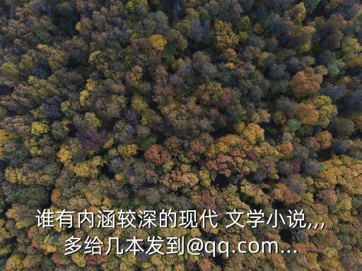 誰有內(nèi)涵較深的現(xiàn)代 文學小說,,,多給幾本發(fā)到@qq.com...