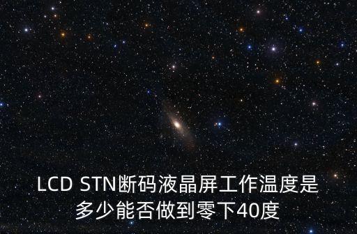 LCD STN斷碼液晶屏工作溫度是多少能否做到零下40度