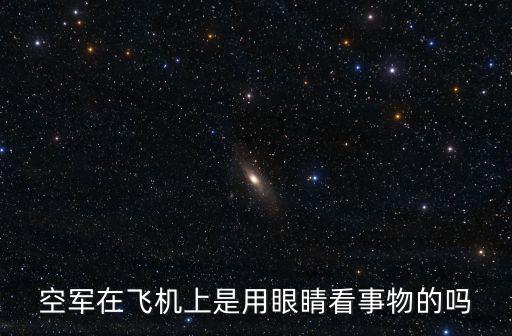 空軍在飛機(jī)上是用眼睛看事物的嗎
