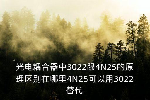 光電耦合器中3022跟4N25的原理區(qū)別在哪里4N25可以用3022替代