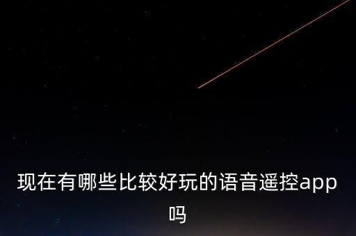 現(xiàn)在有哪些比較好玩的語音遙控app嗎