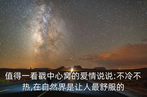值得一看戳中心窩的愛(ài)情說(shuō)說(shuō):不冷不熱,在自然界是讓人最舒服的