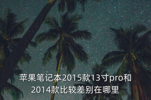 蘋果筆記本2015款13寸pro和2014款比較差別在哪里