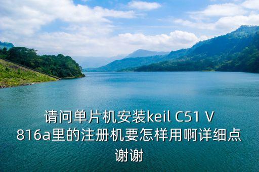 請(qǐng)問單片機(jī)安裝keil C51 V816a里的注冊(cè)機(jī)要怎樣用啊詳細(xì)點(diǎn)謝謝