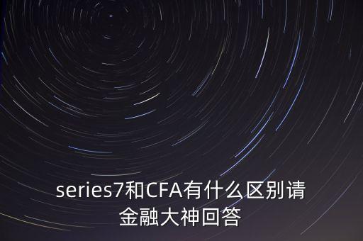 series7和CFA有什么區(qū)別請(qǐng)金融大神回答