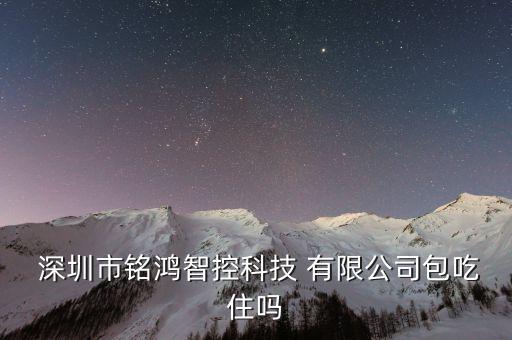  深圳市銘鴻智控科技 有限公司包吃住嗎