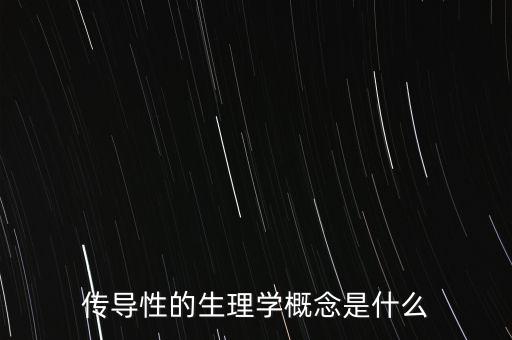 傳導(dǎo)性的生理學(xué)概念是什么
