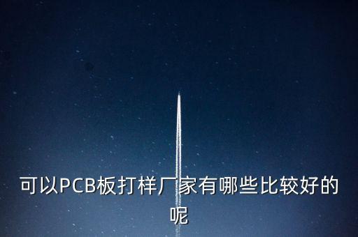 可以PCB板打樣廠家有哪些比較好的呢