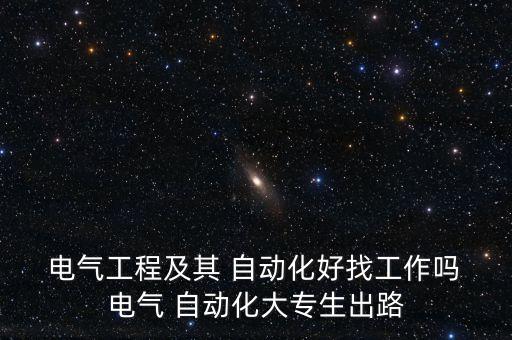  電氣工程及其 自動(dòng)化好找工作嗎 電氣 自動(dòng)化大專生出路