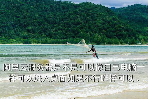 阿里云服務(wù)器是不是可以像自己電腦一樣可以進(jìn)入桌面如果不行咋樣可以...