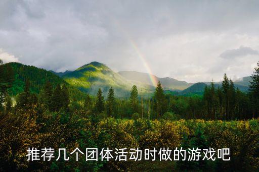 推薦幾個(gè)團(tuán)體活動(dòng)時(shí)做的游戲吧