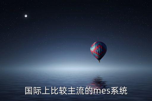 國(guó)際上比較主流的mes系統(tǒng)