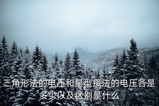 三角形法的電壓和星型接法的電壓各是多少以及區(qū)別是什么