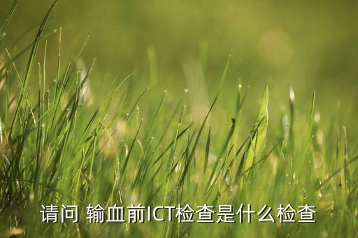 請問 輸血前ICT檢查是什么檢查