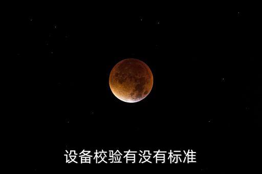 設(shè)備校驗(yàn)有沒有標(biāo)準(zhǔn)