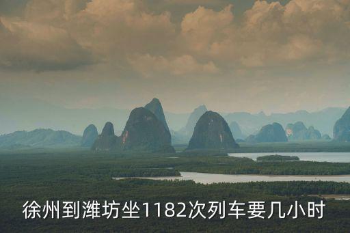 徐州到濰坊坐1182次列車要幾小時