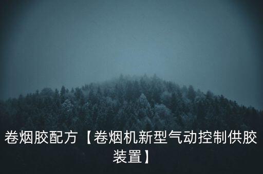 卷煙膠配方【卷煙機(jī)新型氣動控制供膠裝置】