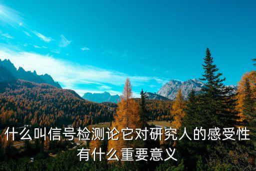 什么叫信號(hào)檢測(cè)論它對(duì)研究人的感受性有什么重要意義