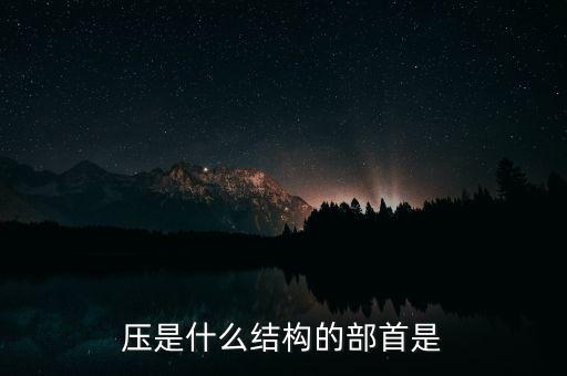 壓是什么結構的部首是