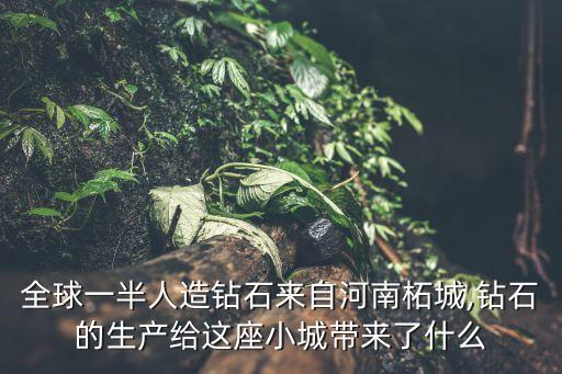 全球一半人造鉆石來自河南柘城,鉆石的生產(chǎn)給這座小城帶來了什么