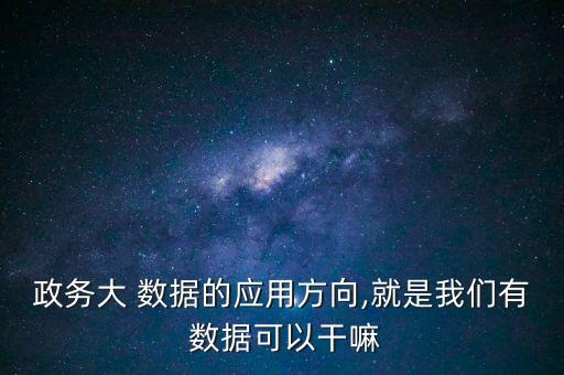 政府數(shù)據又分為什么,數(shù)據開放對政府有什么重要的意義