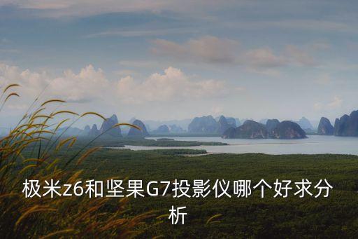極米z6和堅果G7投影儀哪個好求分析