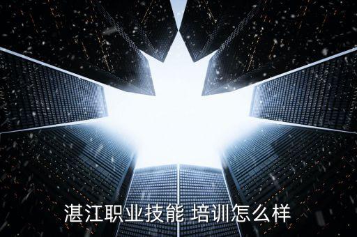 湛江職業(yè)技能 培訓(xùn)怎么樣