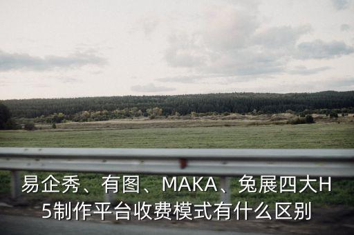 易企秀、有圖、MAKA、兔展四大H5制作平臺收費模式有什么區(qū)別