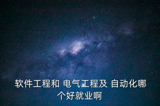  軟件工程和 電氣工程及 自動(dòng)化哪個(gè)好就業(yè)啊