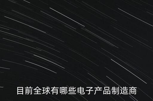 目前全球有哪些電子產(chǎn)品制造商