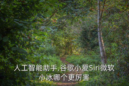 人工智能助手,谷歌小愛Siri微軟小冰哪個更厲害