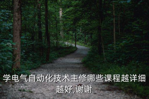 學(xué)電氣自動(dòng)化技術(shù)主修哪些課程越詳細(xì)越好,謝謝