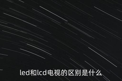 led和lcd電視的區(qū)別是什么