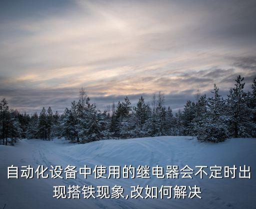 自動(dòng)化設(shè)備中使用的繼電器會(huì)不定時(shí)出現(xiàn)搭鐵現(xiàn)象,改如何解決