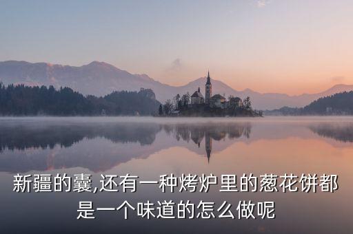 新疆的囊,還有一種烤爐里的蔥花餅都是一個(gè)味道的怎么做呢