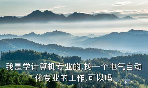我是學(xué)計算機(jī)專業(yè)的,找一個電氣自動化專業(yè)的工作,可以嗎