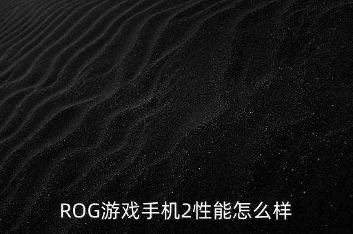rog手機怎么樣，ROG游戲手機2續(xù)航能力如何