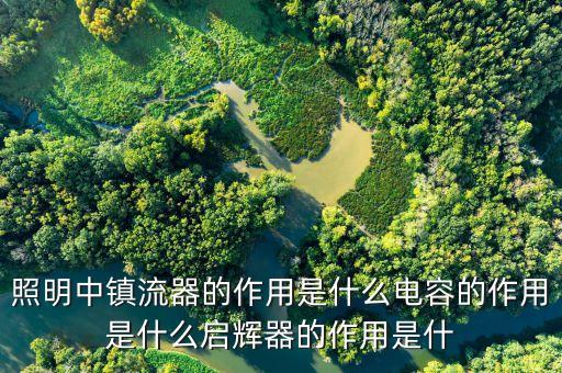 照明中鎮(zhèn)流器的作用是什么電容的作用是什么啟輝器的作用是什