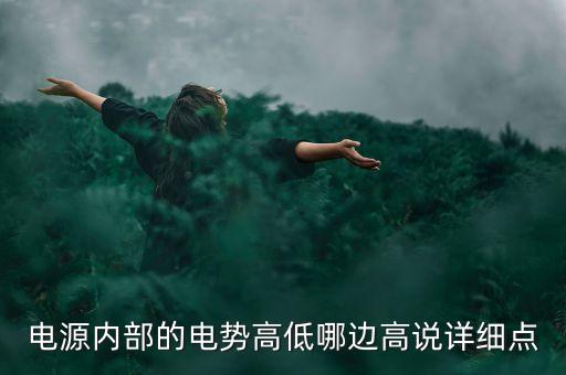 電源內(nèi)部的電勢(shì)高低哪邊高說(shuō)詳細(xì)點(diǎn)